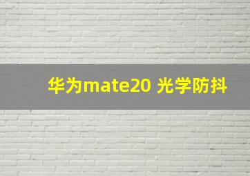 华为mate20 光学防抖